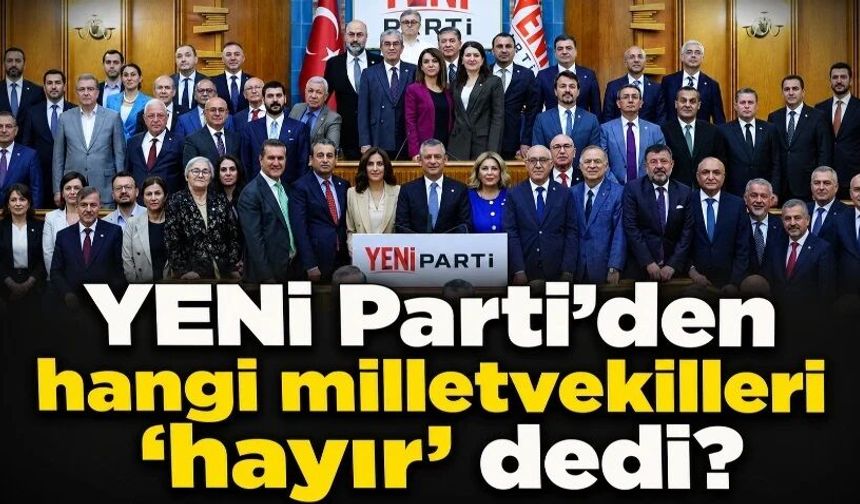 YENİ Parti’den hangi milletvekilleri ‘hayır’ dedi?
