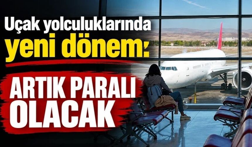 Uçak yolculuklarında yeni dönem: Artık paralı olacak