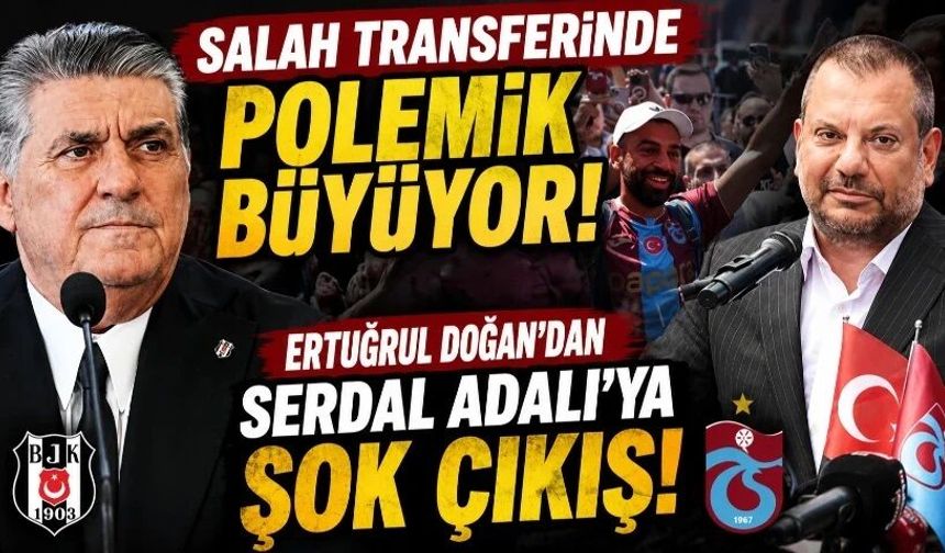 Salah transferinde polemik büyüyor: Ertuğrul Doğan’dan Serdal Adalı’ya şok çıkış!