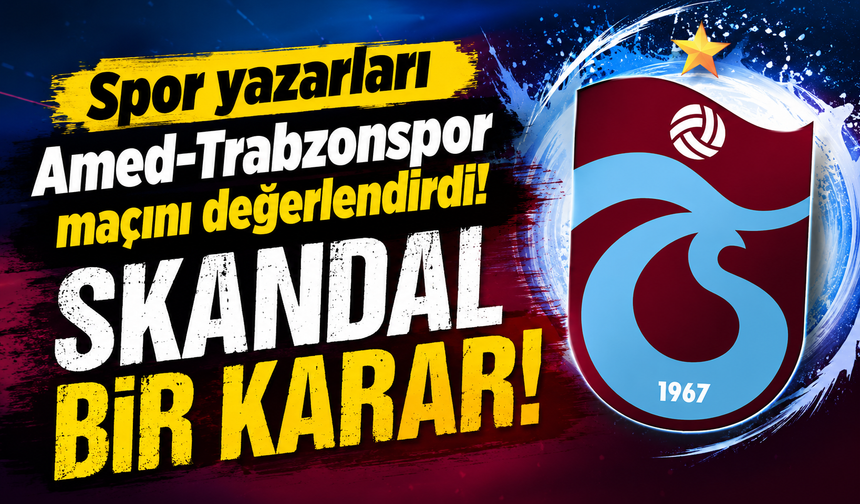 Spor yazarları Amed-Trabzonspor maçını değerlendirdi! SKANDAL BİR KARAR