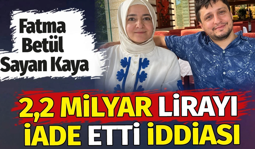 Fatma Betül Sayan Kaya, 2,2 milyar lirayı iade etti!