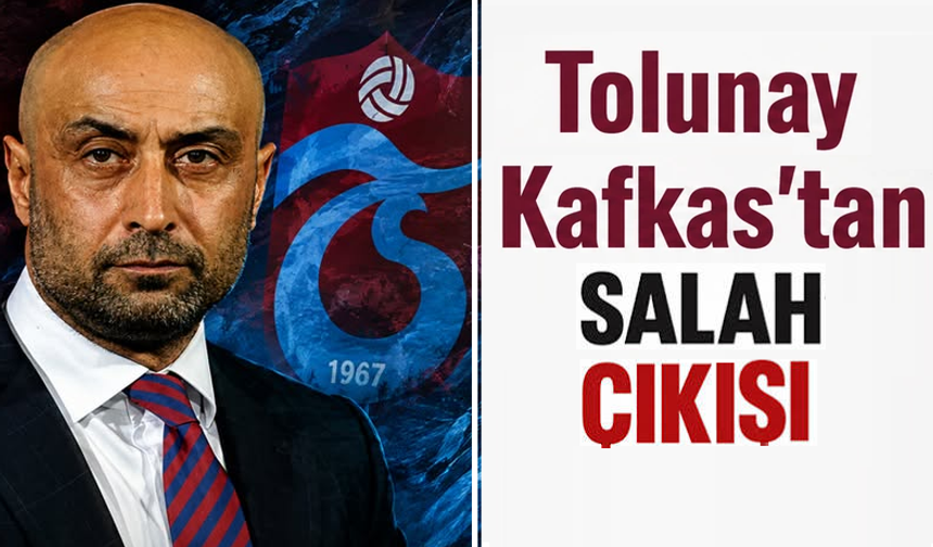 Tolunay Kafkas’tan Salah çıkışı!