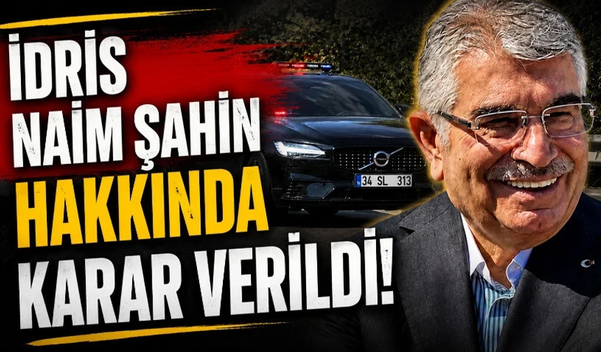 İdris Naim Şahin hakkında karar verildi!
