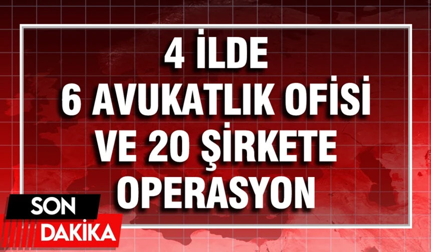 6 avukatlık ofisi ve 20 şirkete baskın!