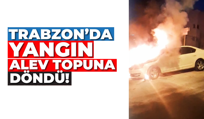 Trabzon’da araç bir anda alev aldı!