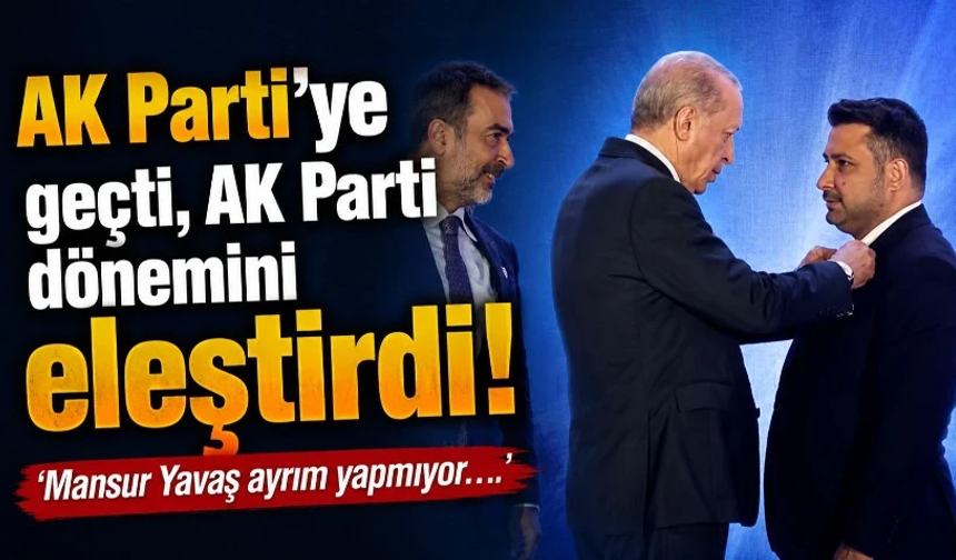 AK Parti’ye geçti, AK Parti dönemini eleştirdi! ‘Mansur Yavaş ayrım yapmıyor…’