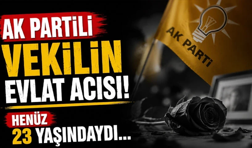 AK Partili vekilin evlat acısı! Henüz 23 yaşındaydı…