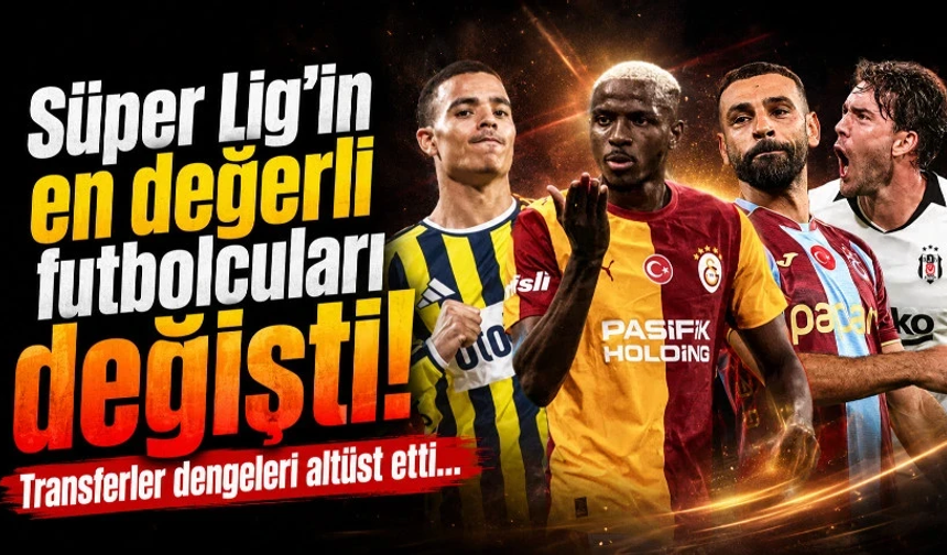 Süper Lig'in en değerli futbolcuları değişti! Transferler dengeleri altüst etti…