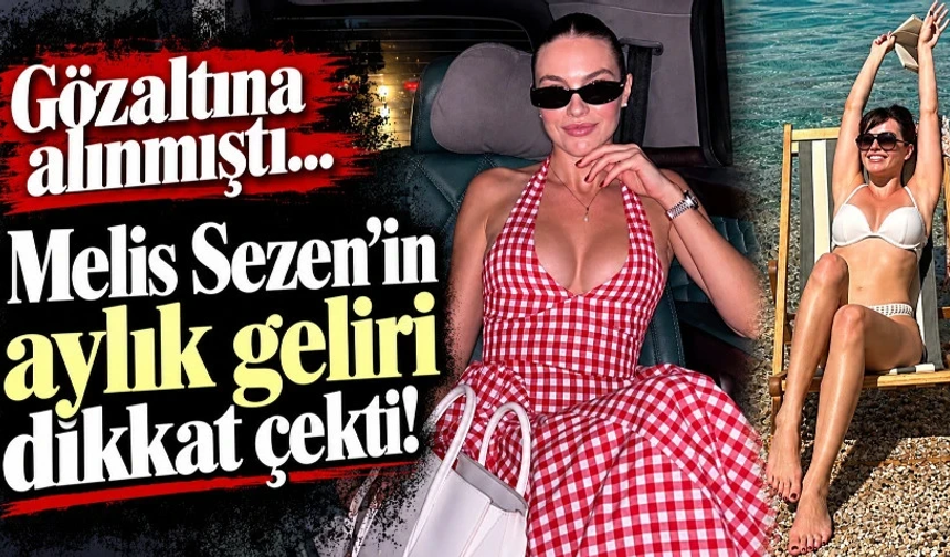 Gözaltına alınmıştı: Melis Sezen’in aylık geliri dikkat çekti!