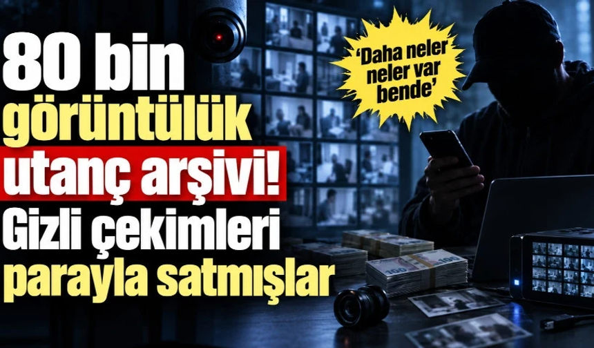 80 bin görüntülük utanç arşivi! Gizli çekimleri parayla satmışlar