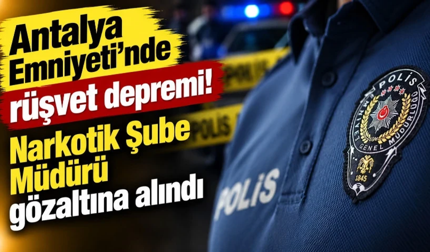 Antalya Emniyeti'nde rüşvet depremi! Narkotik Şube Müdürü gözaltına alındı