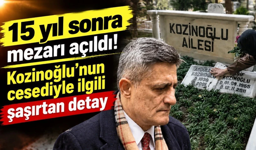 15 yıl sonra mezarı açıldı! Kozinoğlu'nun cesediyle ilgili şaşırtan detay