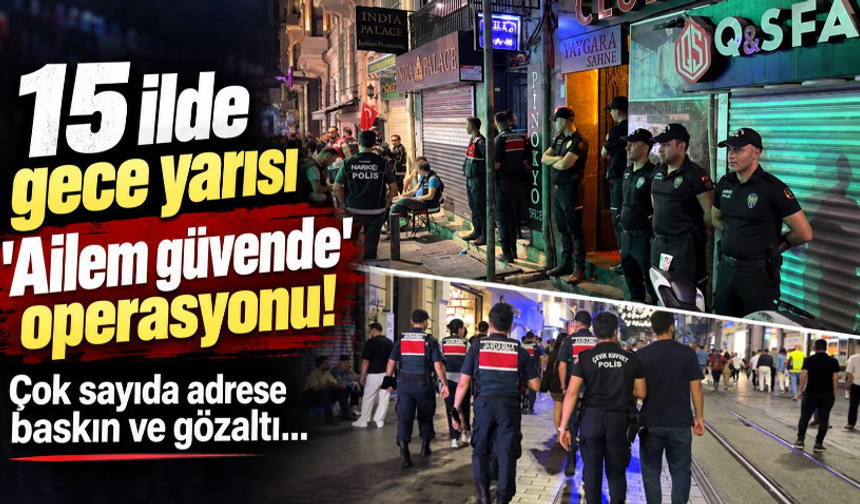 15 ilde gece yarısı 'Ailem güvende' operasyonu!