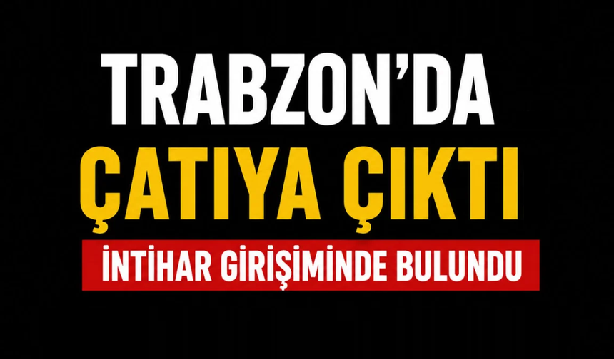 Trabzon’da intihar girişimi: Ekipler seferber oldu