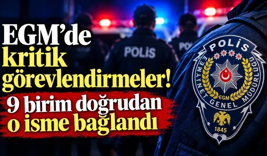 EGM’de kritik görevlendirmeler! 9 birim doğrudan o isme bağlandı