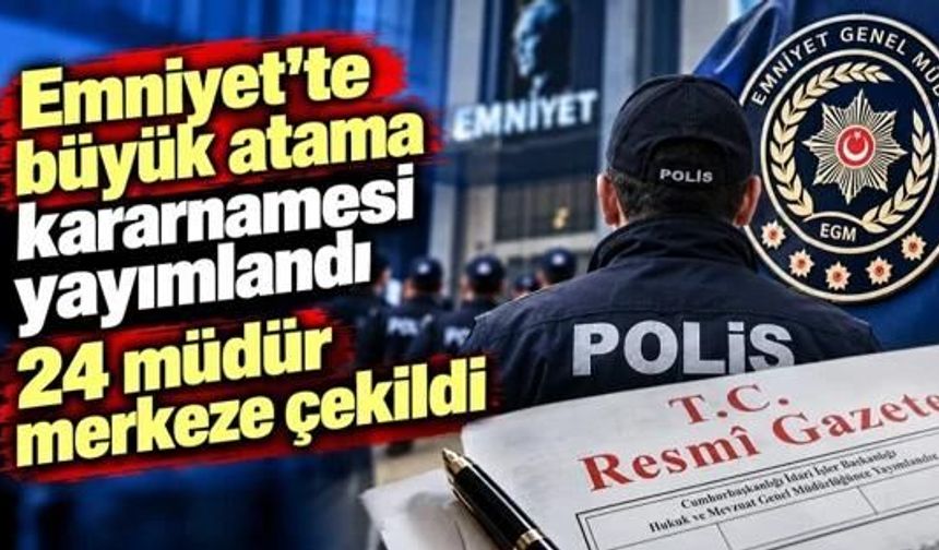 Emniyet'te büyük atama kararnamesi yayımlandı! 24 müdür merkeze çekildi