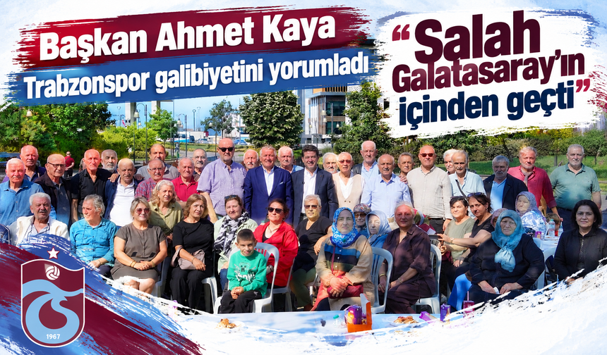 Başkan Ahmet Kaya Trabzonspor galibiyetini yorumladı "Salah Galatasaray'ın içinden geçti"