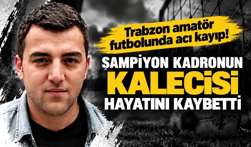 Trabzon amatör futbolunda acı kayıp! Şampiyon kadronun kalecisi hayatını kaybetti