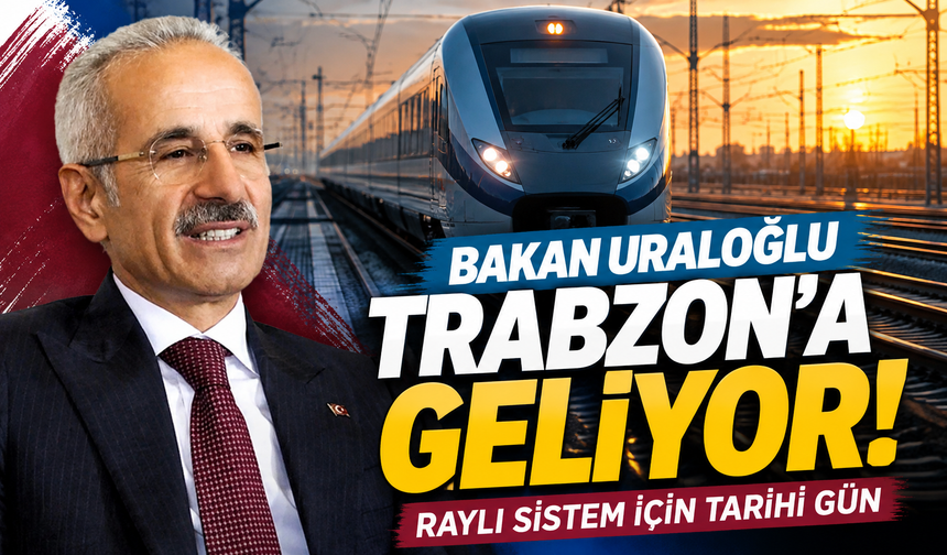 Bakan Uraloğlu Trabzon’a geliyor! Raylı sistem için tarihi gün
