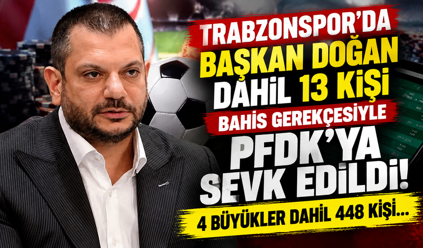 Trabzonspor'da Başkan Doğan dahil 13 kişi bahis gerekçesiyle PFDK'ya sevk edildi! 4 büyükler dahil 448 kişi…