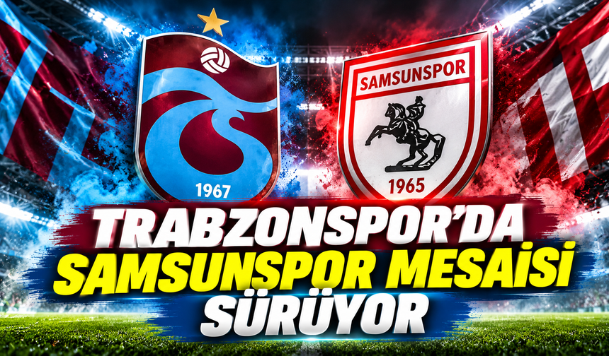 Trabzonspor’da Samsunspor mesaisi sürüyor