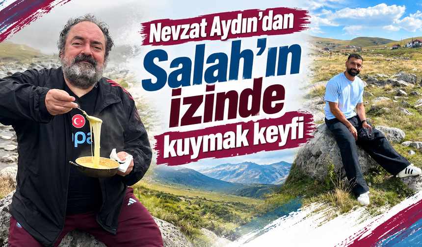 Nevzat Aydın’dan Salah’ın izinde kuymak keyfi