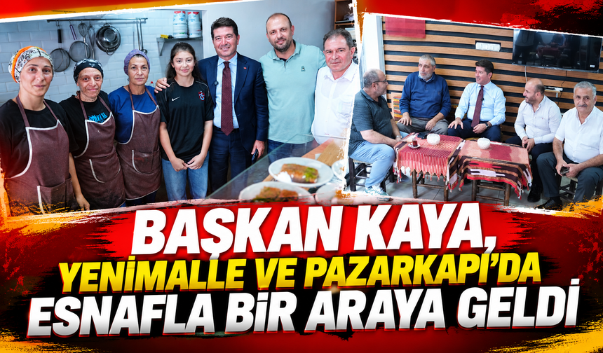 BAŞKAN KAYA, YENİMALLE VE PAZARKAPI’DA ESNAFLA BİR ARAYA GELDİ