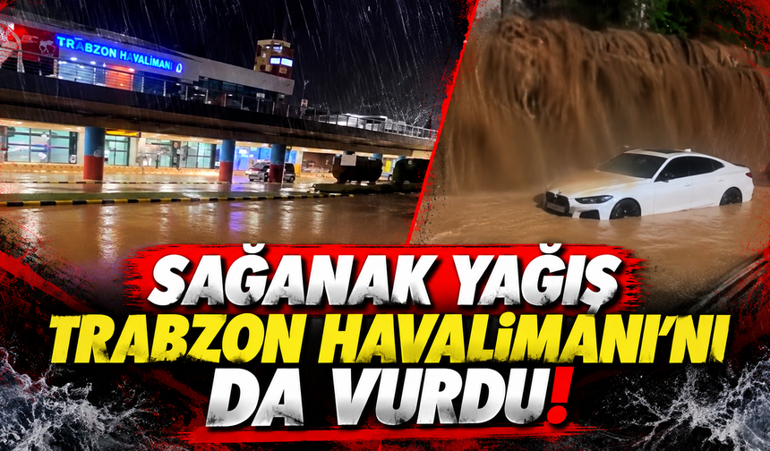 Sağanak yağış Trabzon Havalimanı'nı da vurdu!