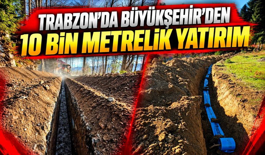 Trabzon’da Büyükşehir’den 10 bin metrelik yatırım