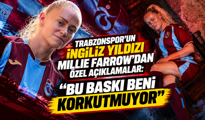 Trabzonspor’un İngiliz yıldızı Millie Farrow’dan özel açıklamalar: “Bu baskı beni korkutmuyor”
