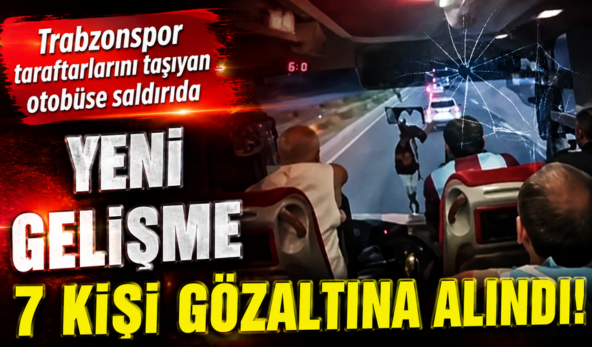 Trabzonspor taraftarlarını taşıyan otobüse saldırı: 7 kişi gözaltına alındı!