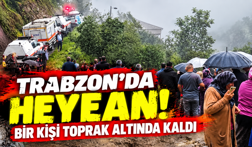 Trabzon’da heyelan! Bir kişi toprak altında kaldı