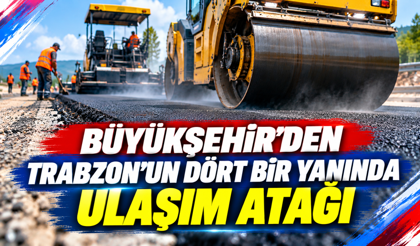 Büyükşehir’den Trabzon’un dört bir yanında ulaşım atağı