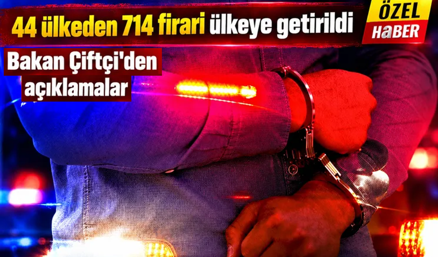 44 ülkeden 714 firari Türkiye'ye getirildi!