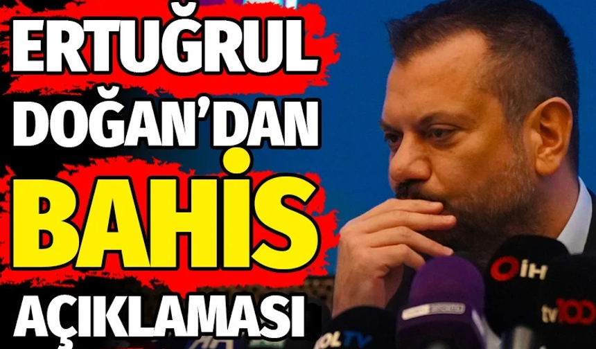 Ertuğrul Doğan'dan bahis sevki sonrası ilk açıklama: Art niyet yok