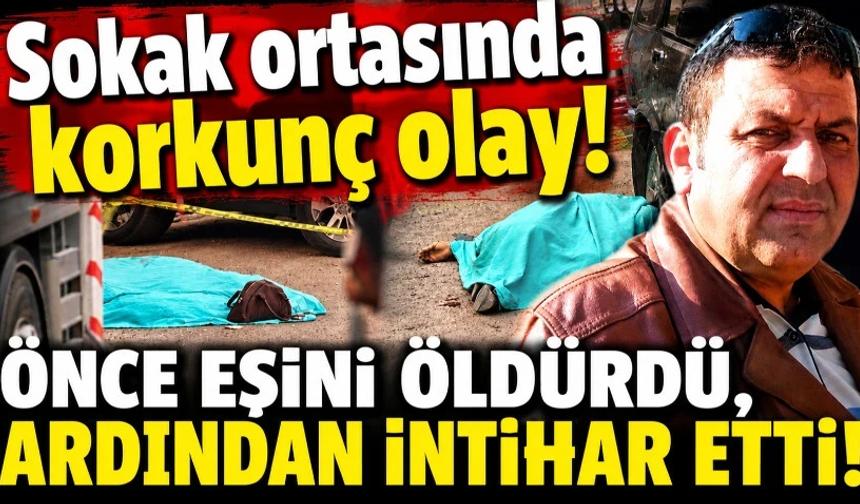 Sokak ortasında korkunç olay! Önce eşini öldürdü, ardından intihar etti