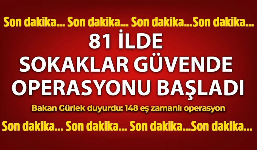 Ülke genelinde 'Sokaklar Güvende' operasyonu başladı: 148 eş zamanlı operasyon