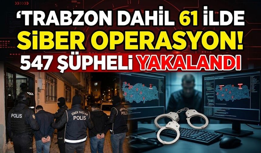 Trabzon dahil 61 ilde siber operasyon! 547 şüpheli yakalandı