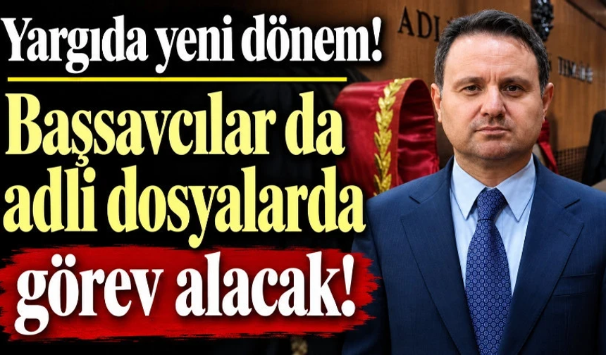 Yargıda yeni dönem! Başsavcılar da adli dosyalarda görev alacak