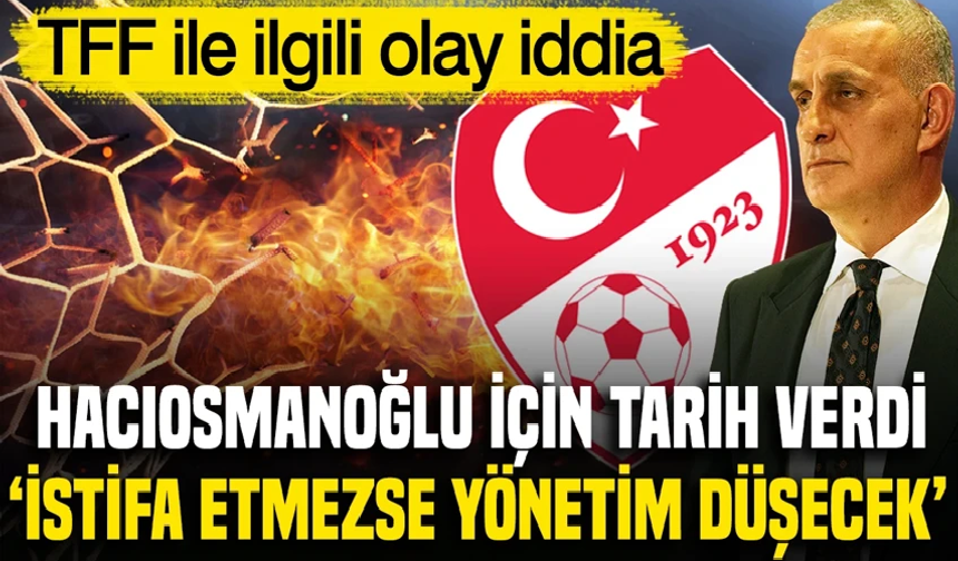 'TFF Başkanı istifa edecek' denildi