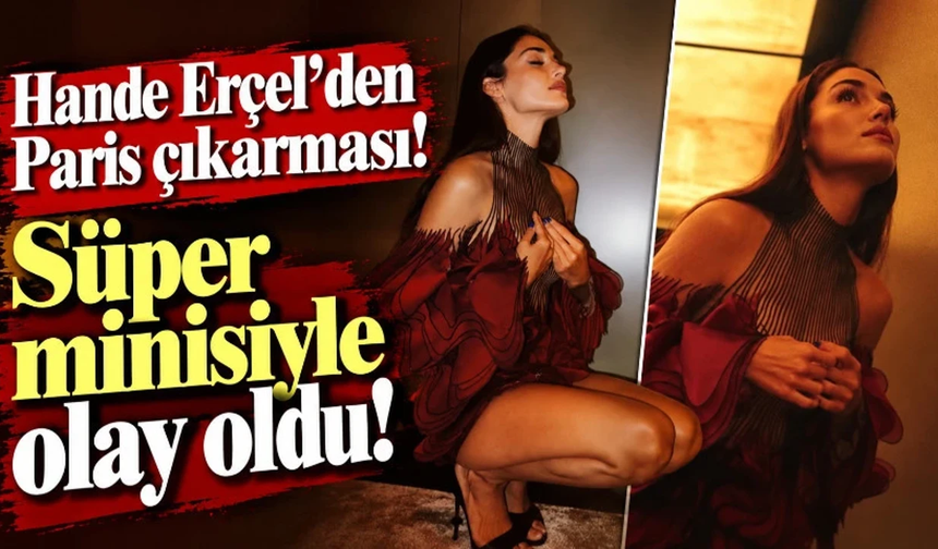 Hande Erçel’den Paris çıkarması! Süper minisiyle olay oldu