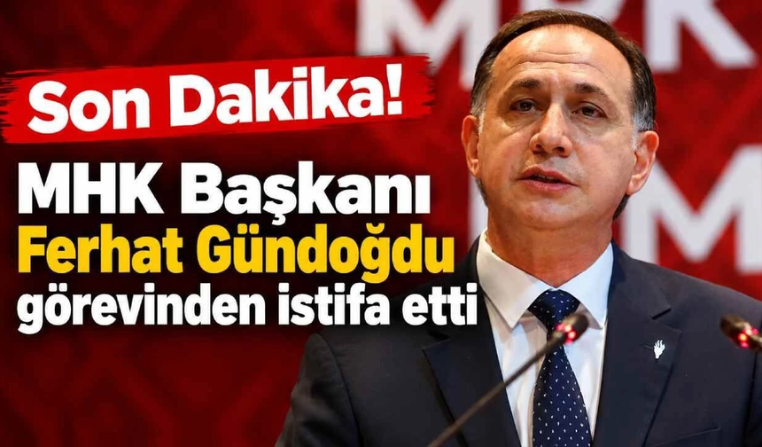 MHK’de deprem! Ferhat Gündoğdu istifa etti