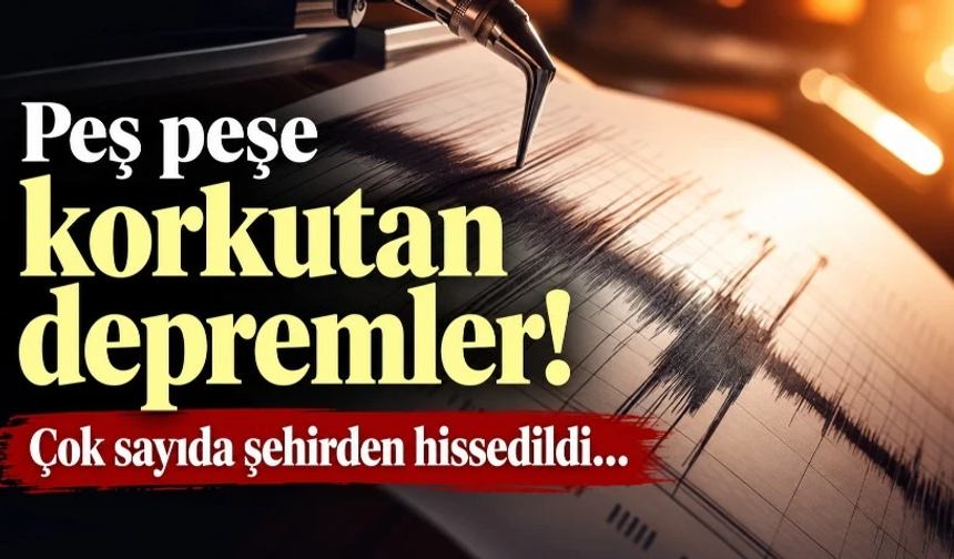 Peş peşe korkutan depremler! Çok sayıda şehirden hissedildi…