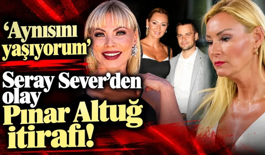 Seray Sever'den olay Pınar Altuğ itirafı! Aynısını yaşıyorum