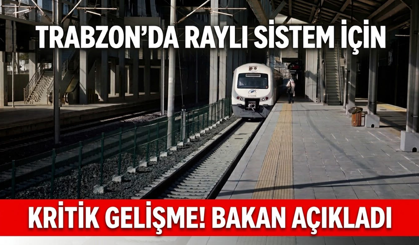 Trabzon’da raylı sistem için kritik gelişme! Bakan açıkladı
