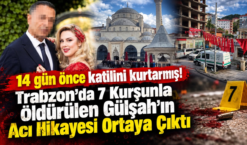 14 gün önce katilini kurtarmış!Trabzon'da 7 Kurşunla Öldürülen Gülşah’ın Acı Hikayesi Ortaya Çıktı