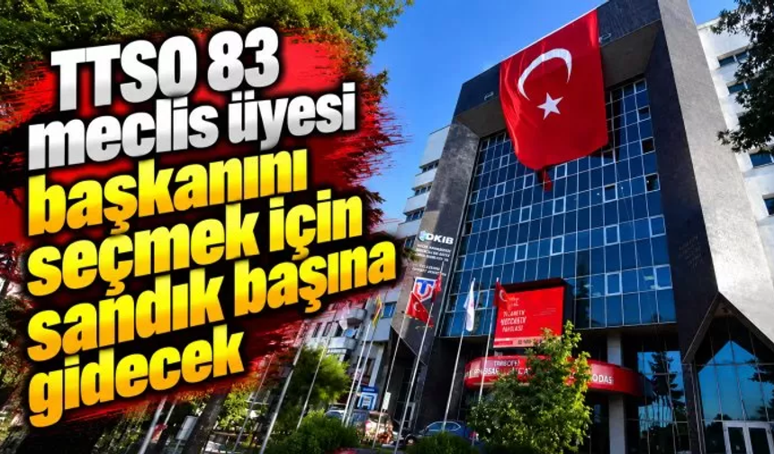 TTSO 83 meclis üyesi başkanını seçmek için sandık başına gidecek