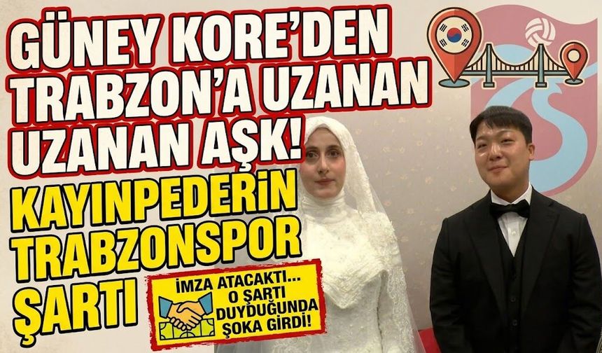 Güney Kore'den Trabzon'a uzanan aşk! Kayınpederin Trabzonspor şartı