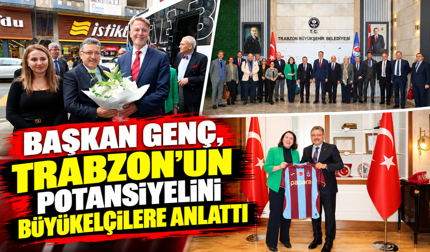 BAŞKAN GENÇ, TRABZON’UN POTANSİYELİNİ BÜYÜKELÇİLERE ANLATTI