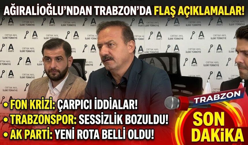 Ağıralioğlu'ndan Trabzon'da flaş açıklamalar! Fon krizi, Trabzonspor, Ak Parti
